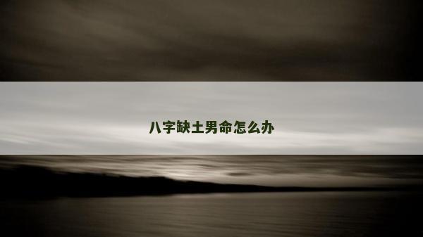 八字缺土男命怎么辦
