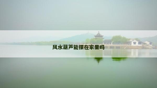 風水葫蘆能擺在家里嗎
