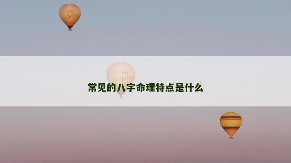 常見的八字命理特點(diǎn)是什么