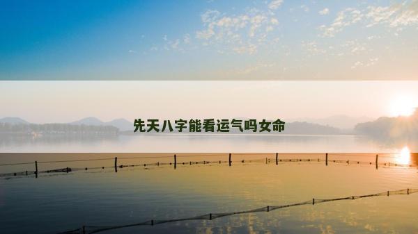 先天八字能看運氣嗎女命