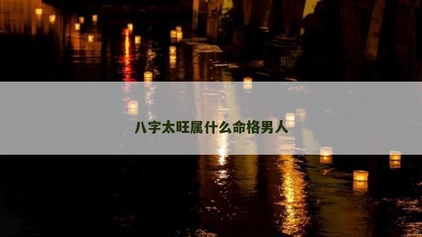 八字太旺屬什么命格男人
