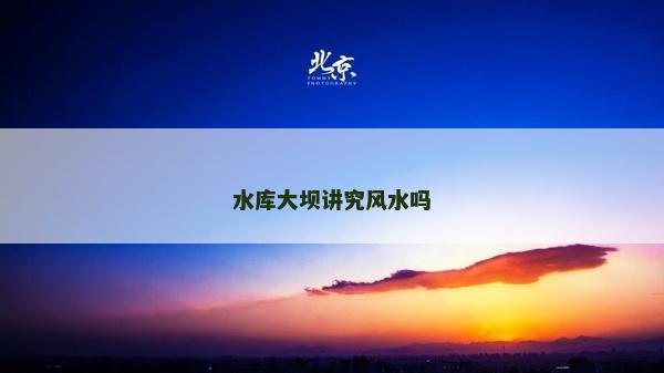 水庫大壩講究風水嗎