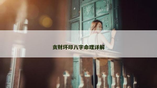 貪財壞印八字命理詳解