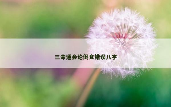 三命通會論倒食錯誤八字