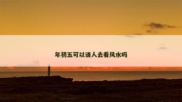 年初五可以請人去看風水嗎