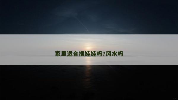 家里適合擺娃娃嗎?風(fēng)水嗎
