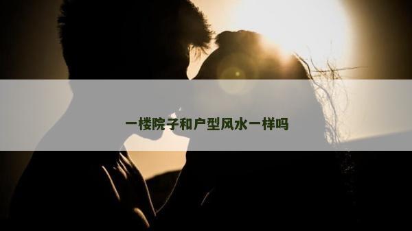 一樓院子和戶型風水一樣嗎