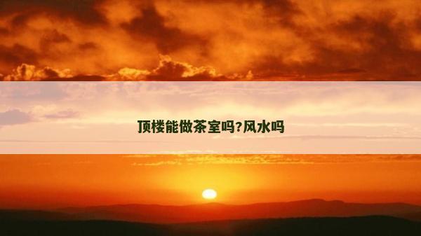 頂樓能做茶室嗎?風水嗎