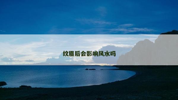 紋眉后會影響風水嗎 紋眉后會影響風水嗎