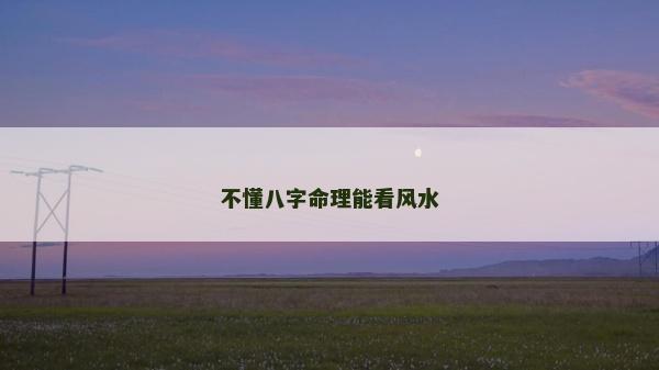 不懂八字命理能看風(fēng)水