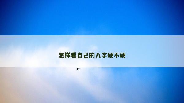 怎樣看自己的八字硬不硬