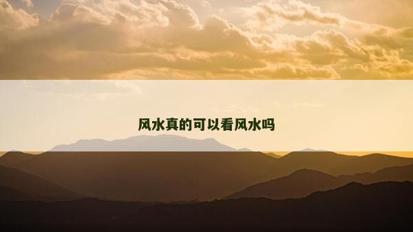 風(fēng)水真的可以看風(fēng)水嗎