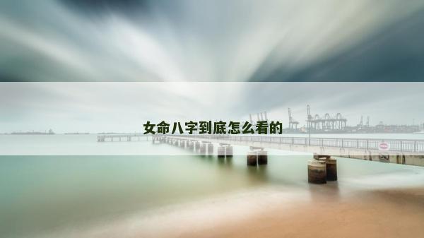 女命八字到底怎么看的