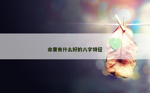 命里有什么好的八字特征