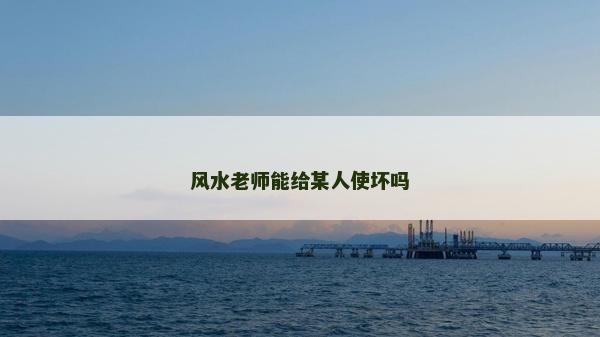 風(fēng)水老師能給某人使壞嗎
