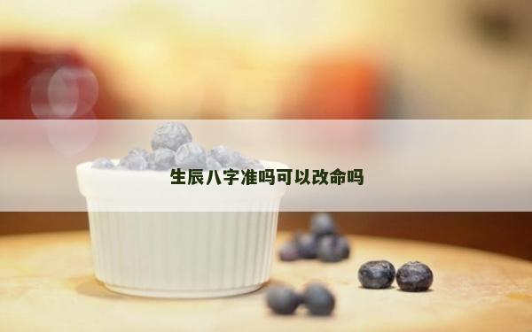 生辰八字準(zhǔn)嗎可以改命嗎