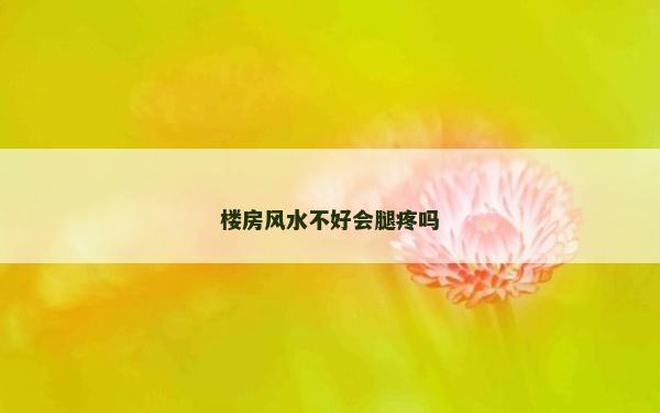 樓房風水不好會腿疼嗎