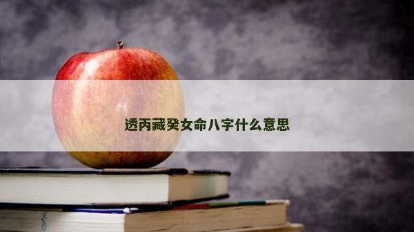 透丙藏癸女命八字什么意思