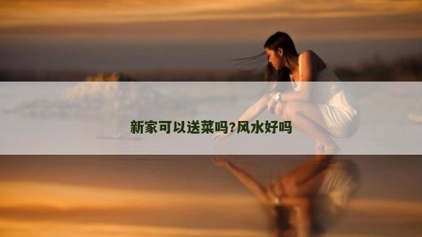 新家可以送菜嗎?風水好嗎