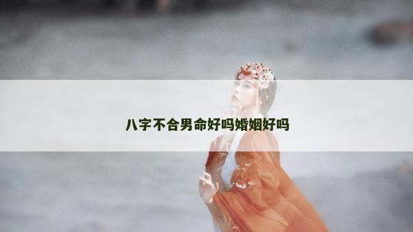 八字不合男命好嗎婚姻好嗎