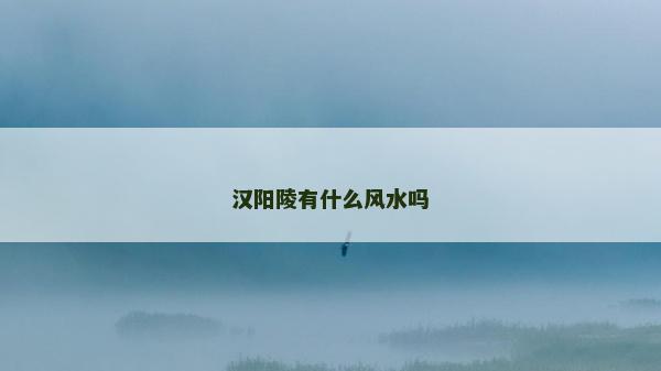 漢陽陵有什么風水嗎
