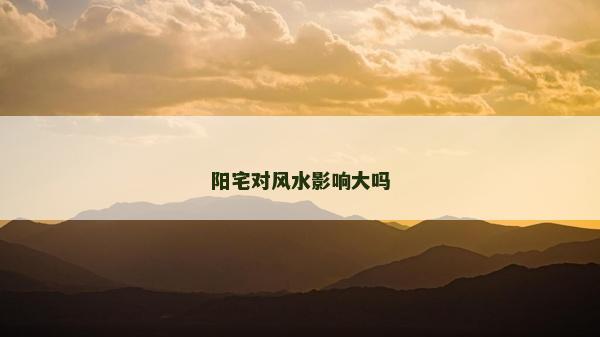 陽宅對(duì)風(fēng)水影響大嗎