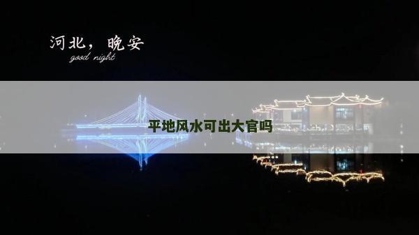 平地風(fēng)水可出大官嗎 平地風(fēng)水可出大官嗎