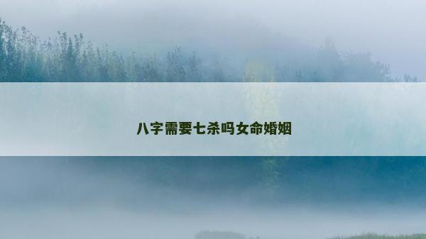 八字需要七殺嗎女命婚姻