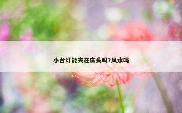 小臺燈能夾在床頭嗎?風水嗎