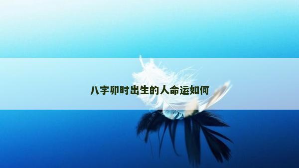 八字卯時出生的人命運(yùn)如何