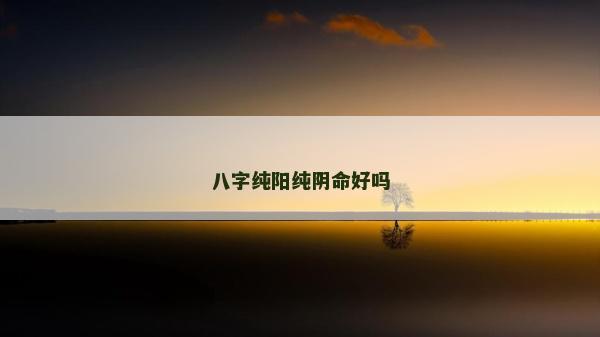八字純陽純陰命好嗎