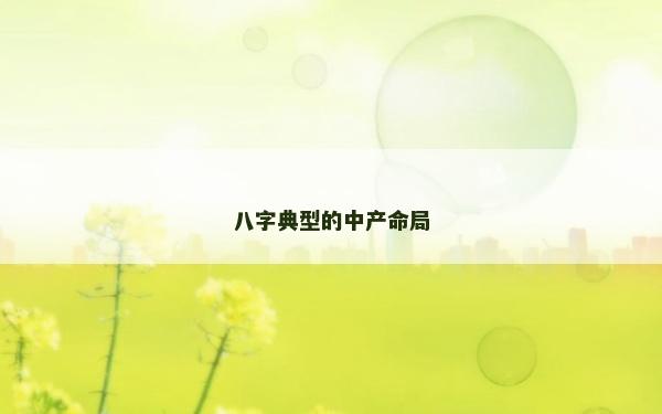 八字典型的中產(chǎn)命局 八字典型的中產(chǎn)命局