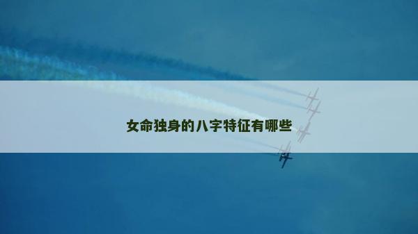 女命獨身的八字特征有哪些