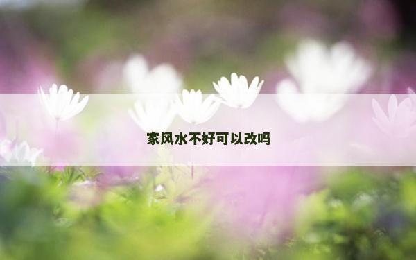 家風(fēng)水不好可以改嗎