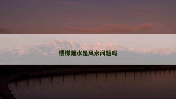 樓梯漏水是風水問題嗎