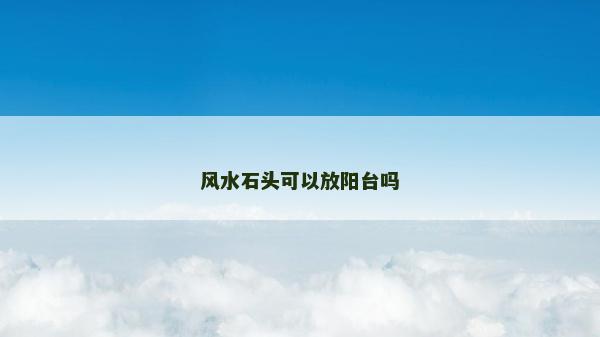風水石頭可以放陽臺嗎