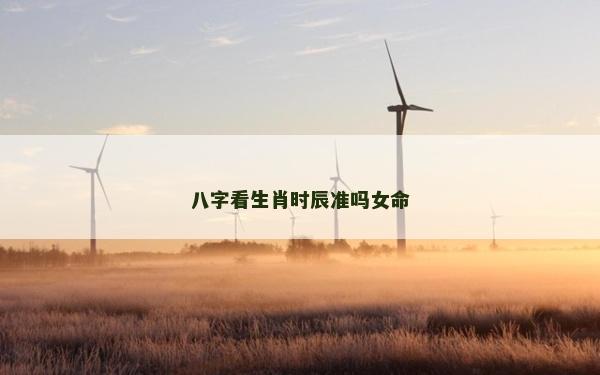 八字看生肖時辰準嗎女命
