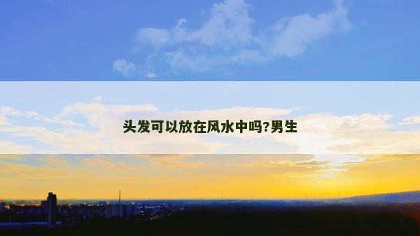 頭發可以放在風水中嗎?男生