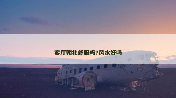 客廳朝北舒服嗎?風(fēng)水好嗎
