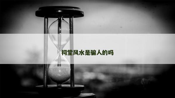 祠堂風(fēng)水是騙人的嗎