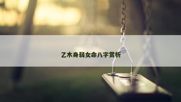 乙木身弱女命八字賞析