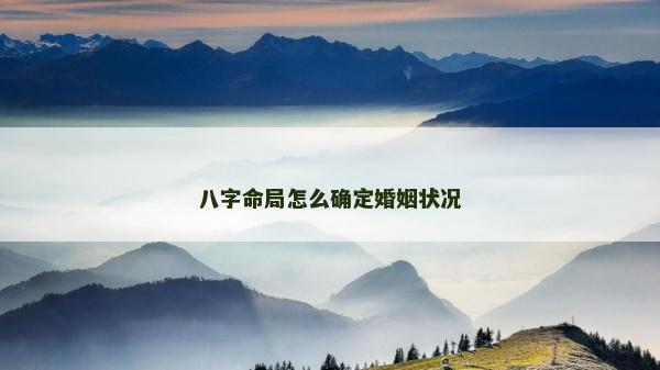 八字命局怎么確定婚姻狀況