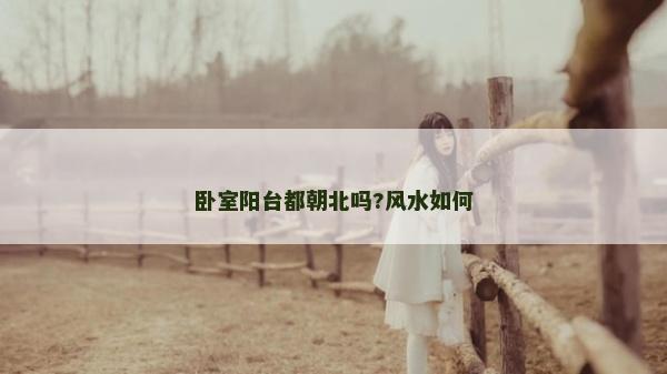 臥室陽臺(tái)都朝北嗎?風(fēng)水如何