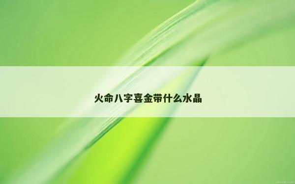 火命八字喜金帶什么水晶
