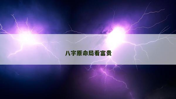 八字原命局看富貴 八字原命局看富貴