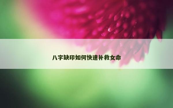八字缺印如何快速補救女命