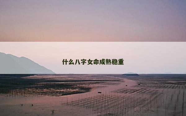 什么八字女命成熟穩重