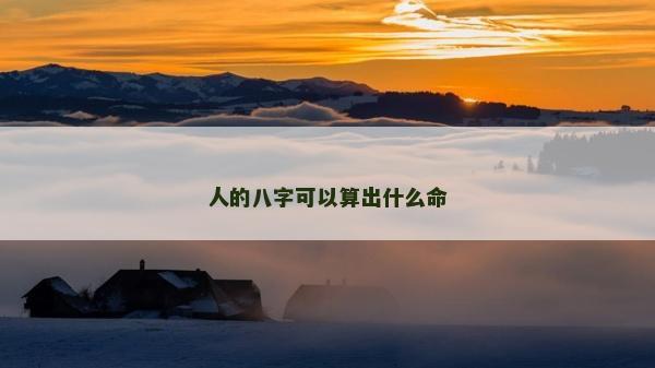 人的八字可以算出什么命 人的八字可以算出什么命