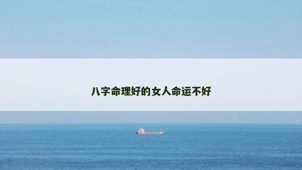 八字命理好的女人命運(yùn)不好 八字命理好的女人命運(yùn)不好