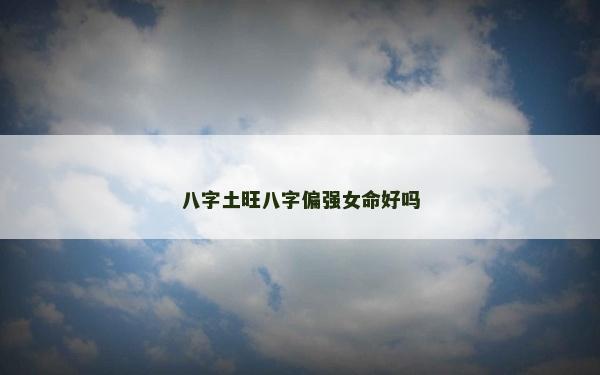 八字土旺八字偏強女命好嗎
